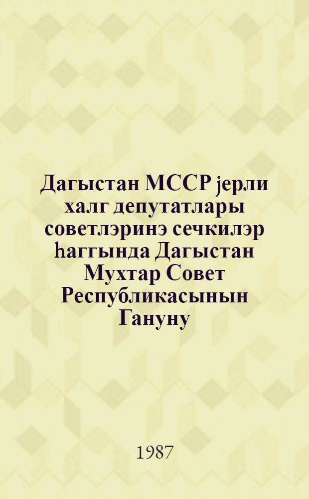 Дагыстан МССР jерли халг депутатлары советлэринэ сечкилэр hаггында Дагыстан Мухтар Совет Республикасынын Гануну : 1979-чу ил августун 16-да 9-чу чагырыш ДМССР Али Советинин 11-чи сессиjасында гэбул едилмишдир = Закон Дагестанской Автономной Советской Социалистической Республики о выборах в местные Советы народных депутатов Дагестанской АССР