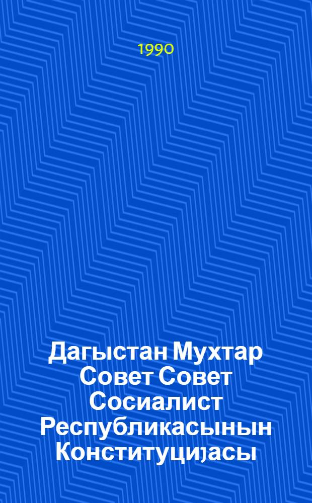 Дагыстан Мухтар Совет Совет Сосиалист Республикасынын Конституциjасы (Эсас Гануну) : он биринчи чагырыш Дагыстан МССР Али Советинин он икинчи сессиjасында ДМССР-ин 3 нояб. 1989-чу ил тарихли Гануну илэ едилэн дэjишиклэр вэ элавэлэрлэ = Конституция (Основной закон) Дагестанской АССР