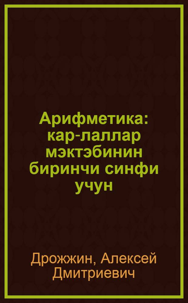 Арифметика : кар-лаллар мэктэбинин биринчи синфи учун = Учебник арифметики