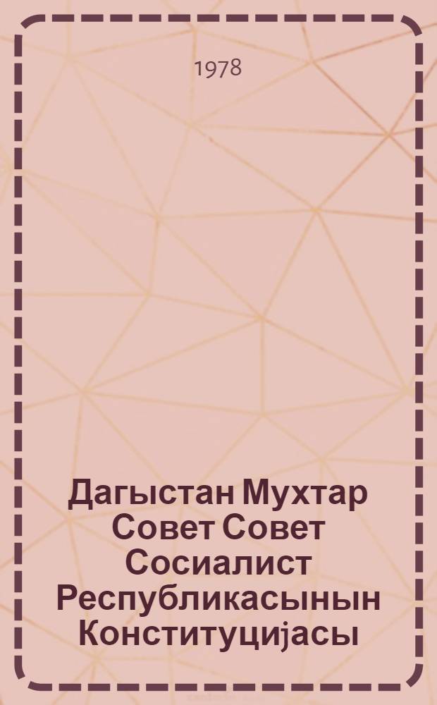 Дагыстан Мухтар Совет Совет Сосиалист Республикасынын Конституциjасы (Эсас Гануну) : 1978-чи ил маjын 30-да 9-чу чагырыш ДМССР Али Советинин новбэдэнкэнар 8-чи сессиjыннда гэбул едилмишдир = Конституция (Основной закон) Дагестанской АССР