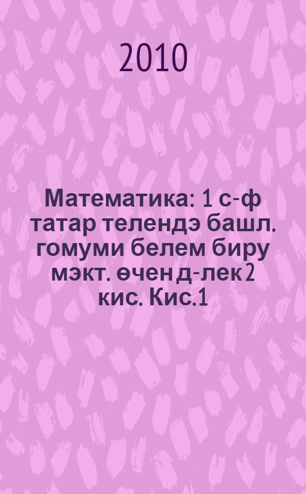 Математика : 1 с-ф татар телендэ башл. гомуми белем биру мэкт. өчен д-лек 2 кис. Кис. 1