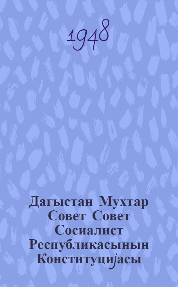 Дагыстан Мухтар Совет Совет Сосиалист Республикасынын Конституциjасы (Эсас Гануну) : редаксиjа комисjонунун мэ'рузэси узрэ 29 май 1948-чи илдэ Дагыстан МССР Али Советиндэ гэбул олунмуш дэjишиклик вэ элавэлэрлэ = Конституция (Основной закон) Дагестанской АССР