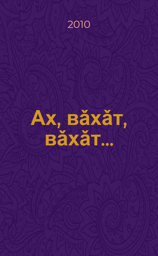 Ах, вǎхǎт, вǎхǎт... : çырнисен пуххи = Ах, время, время...