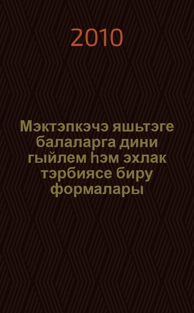 Мэктэпкэчэ яшьтэге балаларга дини гыйлем hэм эхлак тэрбиясе биру формалары = [Формы нравственного воспитания и преподавания религиозных знаний дошкольникам].
