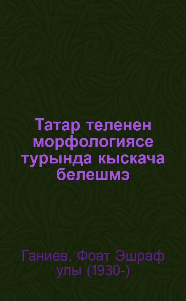 Татар теленен морфологиясе турында кыскача белешмэ = Краткий справочник о морфологии татарского языка.