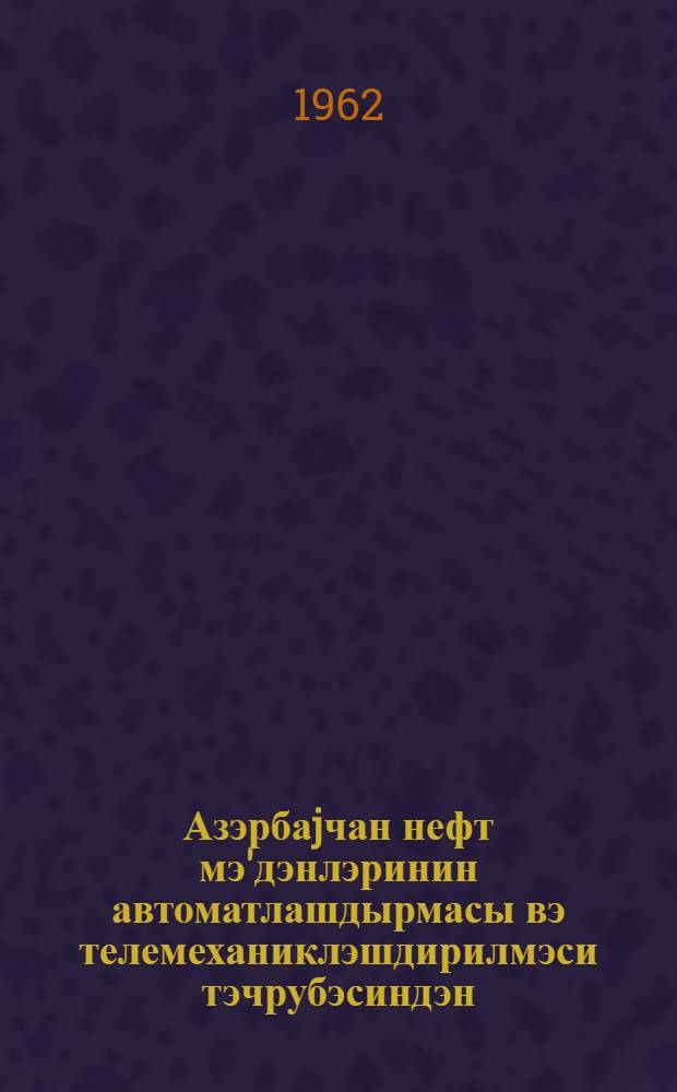Азэрбаjчан нефт мэ'дэнлэринин автоматлашдырмасы вэ телемеханиклэшдирилмэси тэчрубэсиндэн = Из опыта автоматизации и телемехназации нефтяных промыслов Азербайджана
