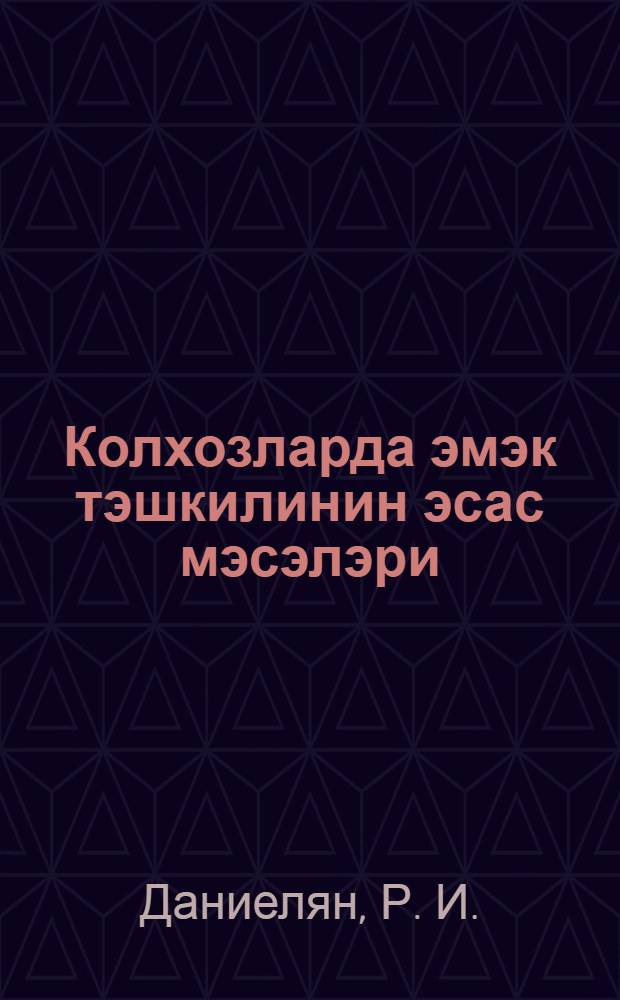 Колхозларда эмэк тэшкилинин эсас мэсэлэри = Оновные вопросы организации труда в колхозах