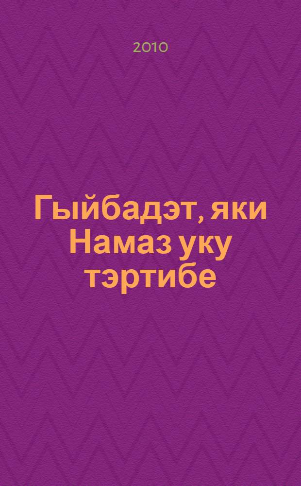Гыйбадэт, яки Намаз уку тэртибе = Молебен, или Правила чтения намаза.