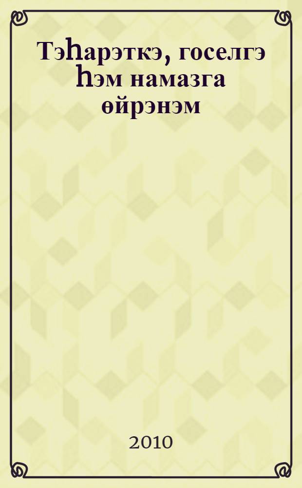 Тэhарэткэ, госелгэ hэм намазга өйрэнэм : балалар hэм олылар өчен кит. : намазга өйрэну өчен рэсемле кулланма = Учусь тахарату и намазу.