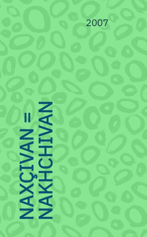 Naxçivan = Nakhchivan : tarixi vә abidәlәri : history and monuments = [Нахичевань