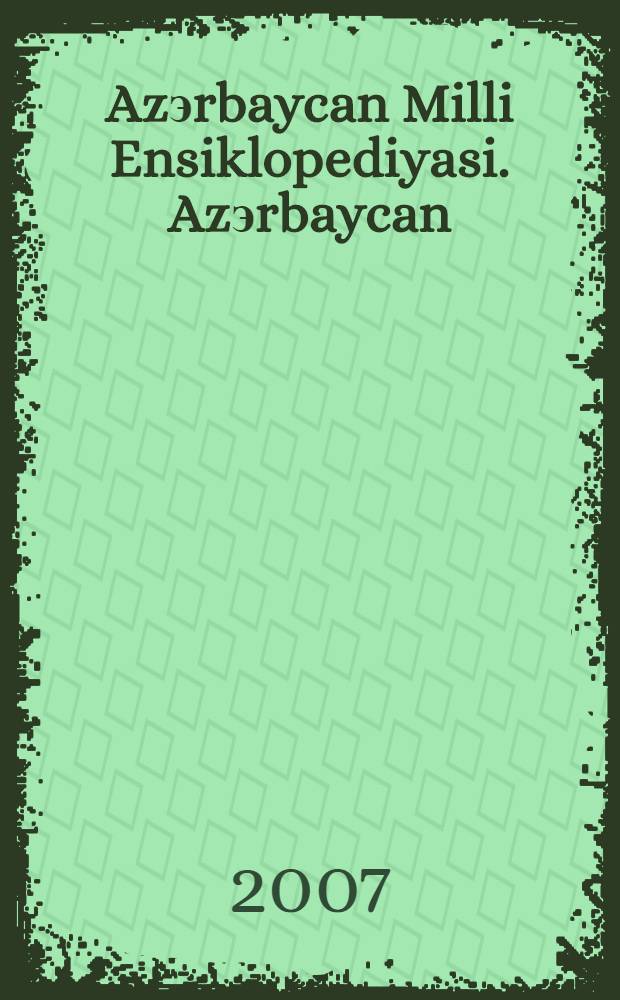 Azэrbaycan Milli Ensiklopediyasi. Azэrbaycan : 25 cilddэ = [Национальная энциклопедия Азербайджана]