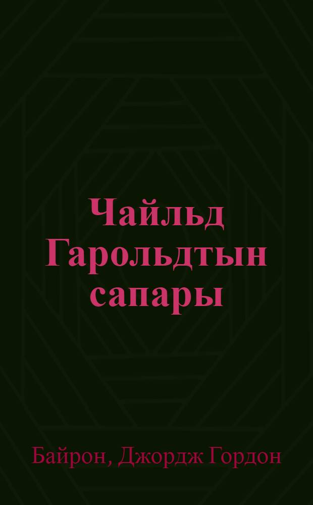 Чайльд Гарольдтын сапары; Кабыл; Тенiз кокжалы; Өлендер: пер. с рус. / Джордж Байрон; авт. вступ. статьи и сост. К. Ахметов = [Паломничество Чайльд Гарольда; Каин; Корсар; Стихи]