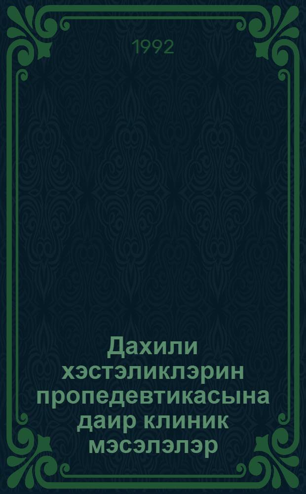 Дахили хэстэликлэрин пропедевтикасына даир клиник мэсэлэлэр : III курс тэлэбэлэри учун : Азэрб. респ. сэhиjjэ наз-и. Н. Нариманов ад. Азэрб. тибб ун-ти = [Клинические задачи применительно к пропедевтике внутренних болезней]