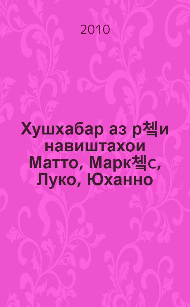 Хушхабар аз р쳌и навиштахои Матто, Марк쳌c, Луко, Юханно : тарч. ба забони точики аз забони юнонии кадим = [Четвероевангелие].
