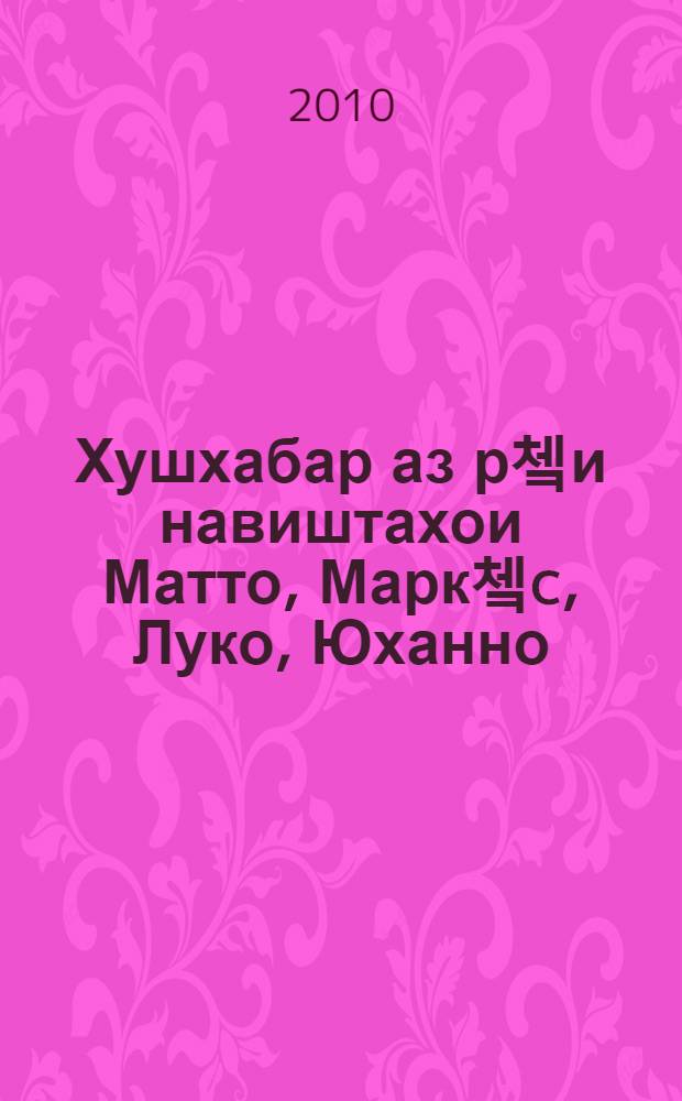 Хушхабар аз р쳌и навиштахои Матто, Марк쳌c, Луко, Юханно : тарч. ба забони точики аз забони юнонии кадим = [Четвероевангелие].