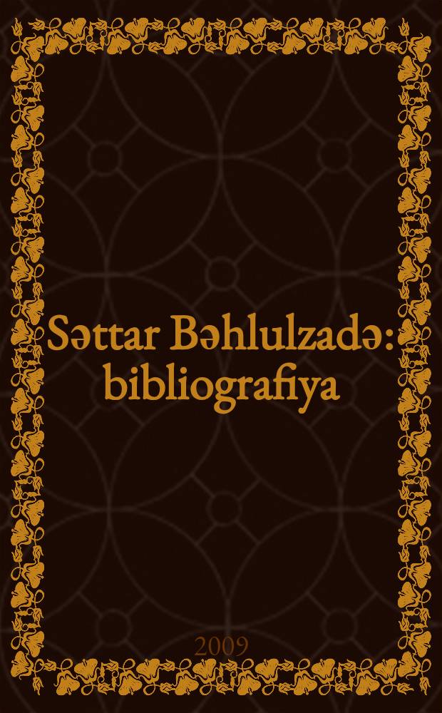 Sәttar Bәhlulzadә : bibliografiya = [Саттар Бахлулзаде