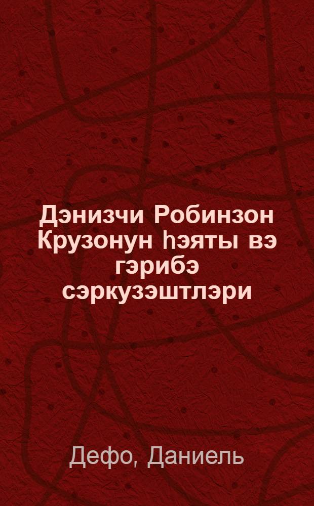 Дэнизчи Робинзон Крузонун hэяты вэ гэрибэ сэркузэштлэри : (ихтисарла верилир) : ибтидаи мэктэб шэкирдлэри учун = Робинзон Крузо