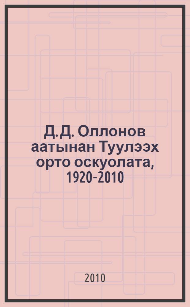 Д. Д. Оллонов аатынан Туулээх орто оскуолата, 1920-2010 = Тюляхская средняя школа им. Д. Д. Оллонова (1920-2010)