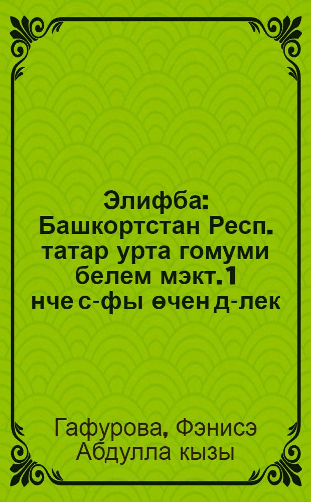 Элифба : Башкортстан Респ. татар урта гомуми белем мэкт. 1 нче с-фы өчен д-лек = Алифба