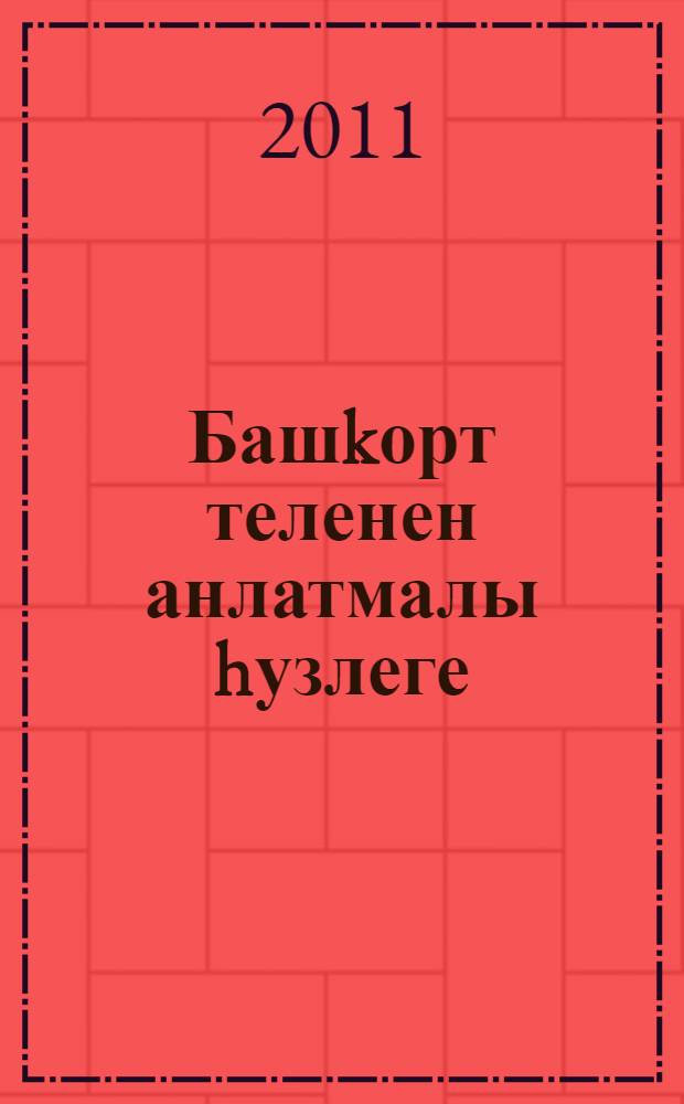 Башkорт теленен анлатмалы hузлеге : урта hэм югары кл. уkыусылары өсөн = Толковый словарь башкирского языка