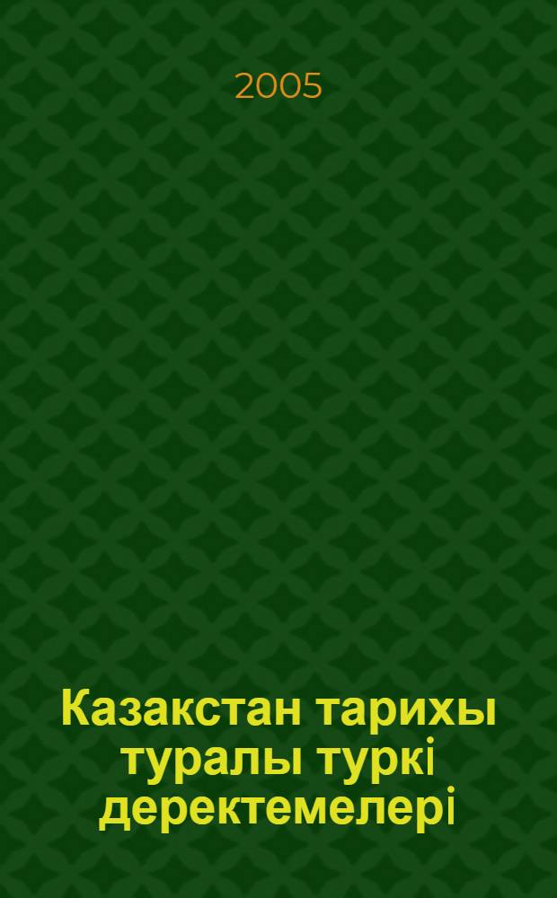 Казакстан тарихы туралы туркi деректемелерi = [История Казахстана в тюркских источниках]