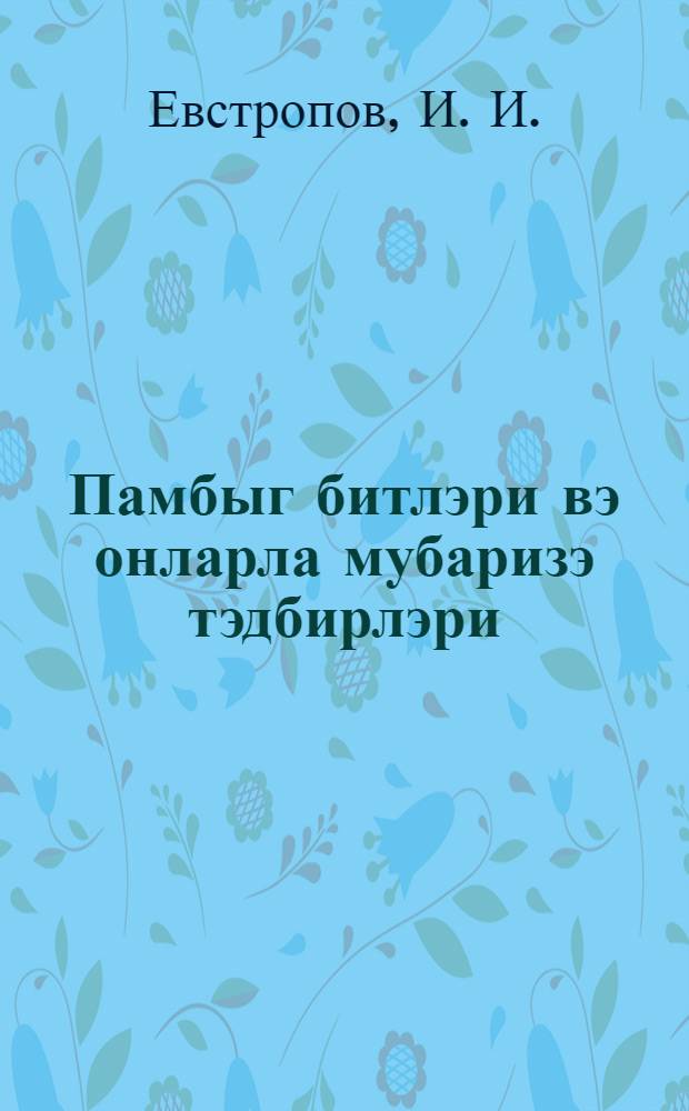 Памбыг битлэри вэ онларла мубаризэ тэдбирлэри : Аз.ССР памбыгчылыг раjонларында охунмуш муhазирэнин стенограмы = Тли хлопчатника и борьба с ними