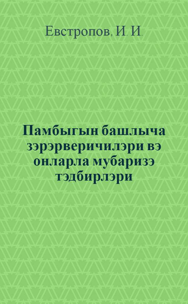 Памбыгын башлыча зэрэрверичилэри вэ онларла мубаризэ тэдбирлэри = Главнейшие вредители хлопчатника и меры борьбы с ними