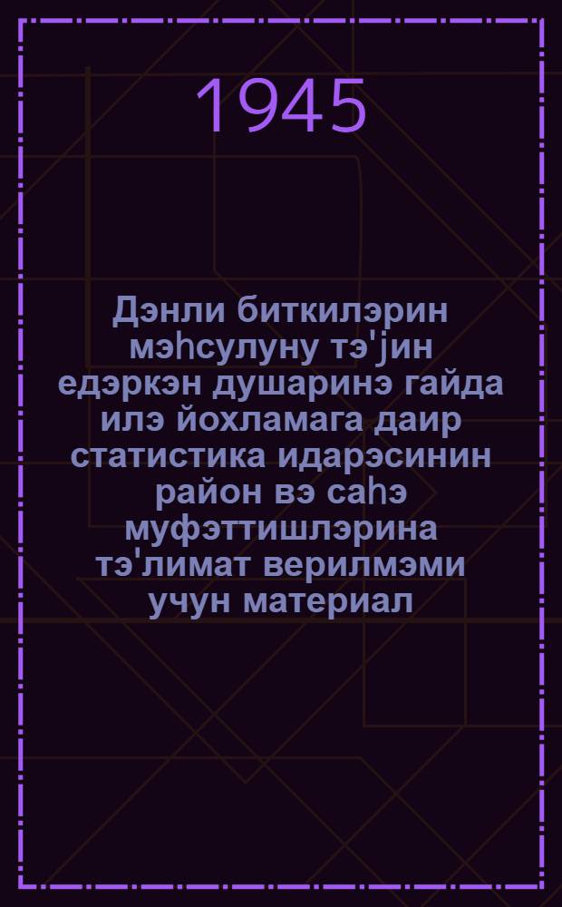 Дэнли биткилэрин мэhсулуну тэ'jин едэркэн душаринэ гайда илэ йохламага даир статистика идарэсинин район вэ саhэ муфэттишлэрина тэ'лимат верилмэми учун материал = Указания по выборочному наложению метровок на посевы зерновых культур перед уборкой