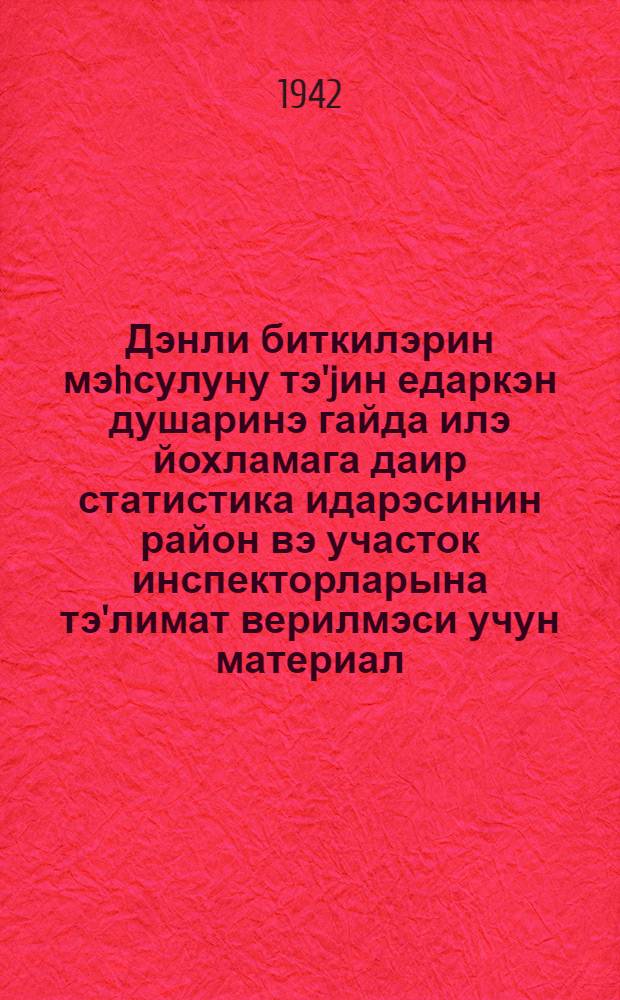 Дэнли биткилэрин мэhсулуну тэ'jин едаркэн душаринэ гайда илэ йохламага даир статистика идарэсинин район вэ участок инспекторларына тэ'лимат верилмэси учун материал = Материал для инструктажа районных и участковых инспекторов статистического управления по выборочным обследованиям при определении урожая зерновых культур