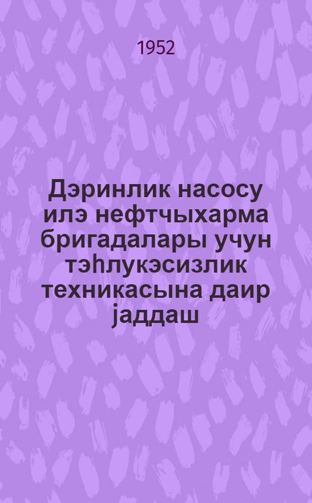 Дэринлик насосу илэ нефтчыхарма бригадалары учун тэhлукэсизлик техникасына даир jаддаш = Памятка по технике безопасности для бригад по глубинно-насосной добыче нефти