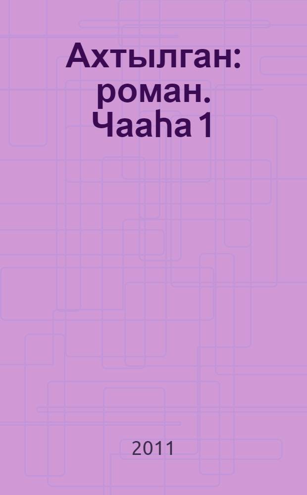Ахтылган : роман. Чааhа 1