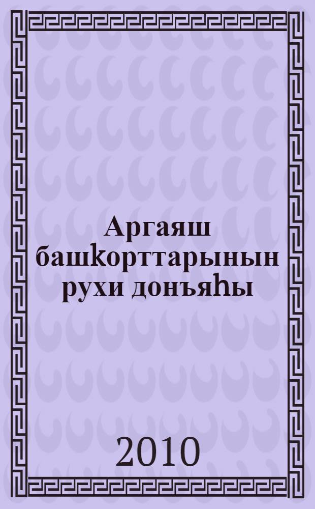 Аргаяш башkорттарынын рухи донъяhы = Духовный мир аргаяшских башкир.