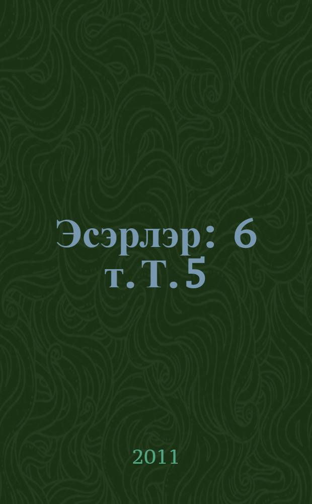 Эсэрлэр : 6 т. Т. 5