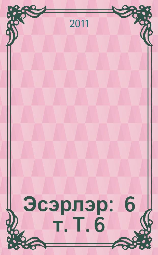Эсэрлэр : 6 т. Т. 6