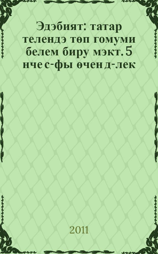 Эдэбият : татар телендэ төп гомуми белем биру мэкт. 5 нче с-фы өчен д-лек = Литература