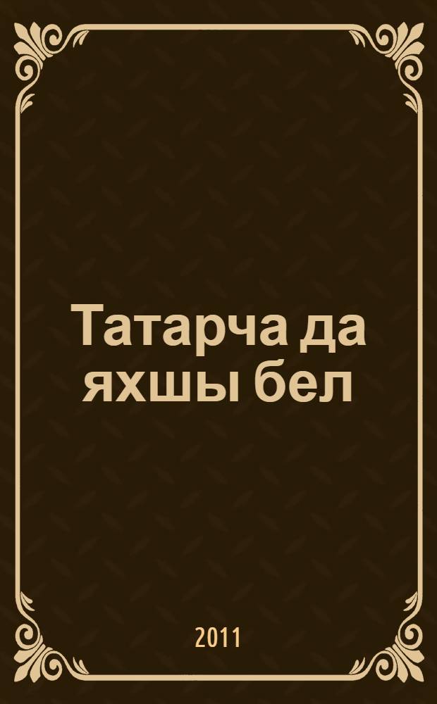 Татарча да яхшы бел : рус телендэ урта (тулы) гомуми белем биру мэкт. 11 нче кл. өчен татар теле д-леге : (рус телендэ сөйлэшуче балалар өчен) = Татарский язык