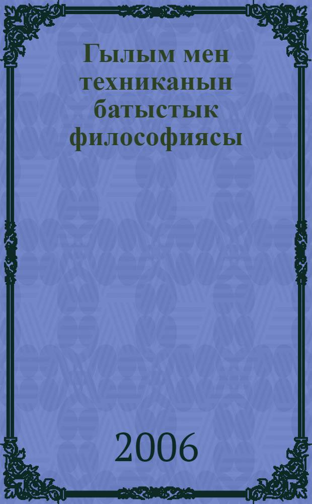 Гылым мен техниканын батыстык философиясы = [Западная философия науки и техники]