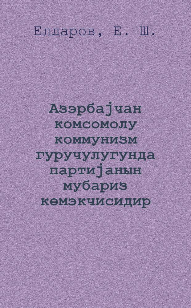 Азэрбаjчан комсомолу коммунизм гуручулугунда партиjанын мубариз көмэкчисидир : Азэрбаjчан комсомолунун 50 иллиjинэ hэср олунур = Комсомол Азербайджана - испытанный помощник партии в строительстве коммунизма