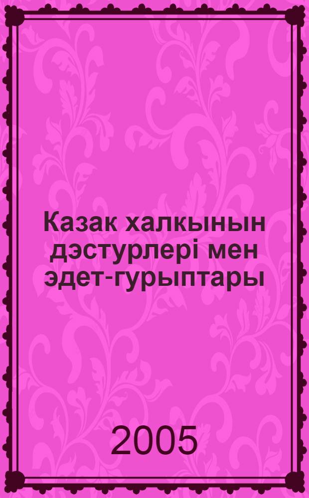 Казак халкынын дэстурлерi мен эдет-гурыптары = [Традиции и обряды казахского народа ]
