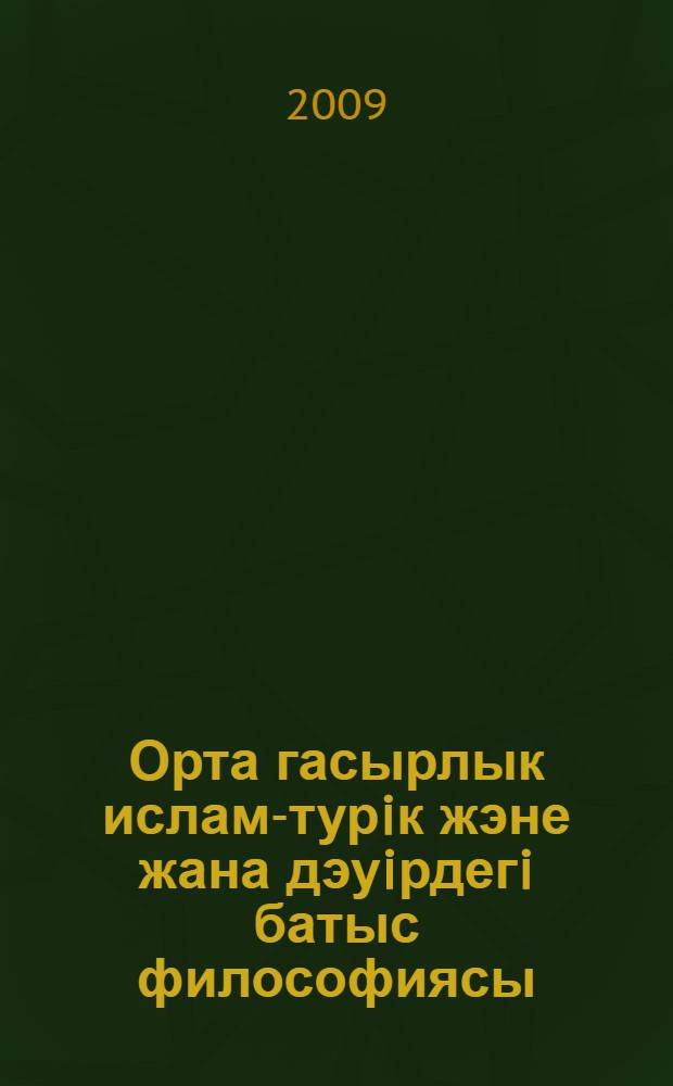 Орта гасырлык ислам-турiк жэне жана дэуiрдегi батыс философиясы = [Средневековая исламо-тюркская философия и западная философия нового времени]