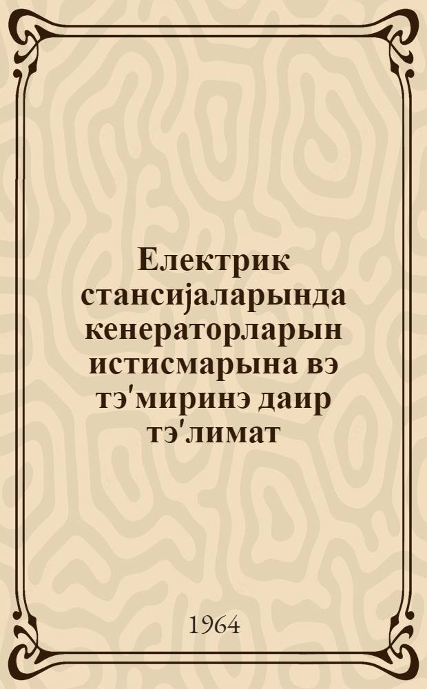 Електрик стансиjаларында кенераторларын истисмарына вэ тэ'миринэ даир тэ'лимат = Инструкция по эксплуатации и ремонту генераторов на электростанциях