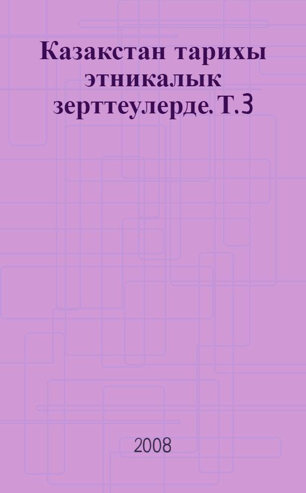 Казакстан тарихы этникалык зерттеулерде. Т. 3 : Жалайыр