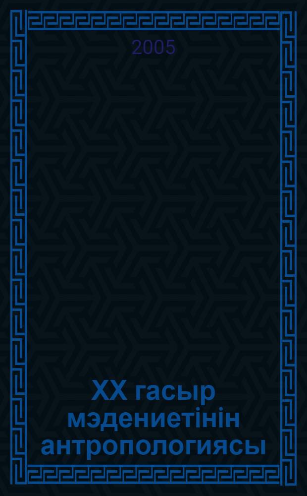 ХХ гасыр мэдениетiнiн антропологиясы = [Антропология культуры ХХ века]