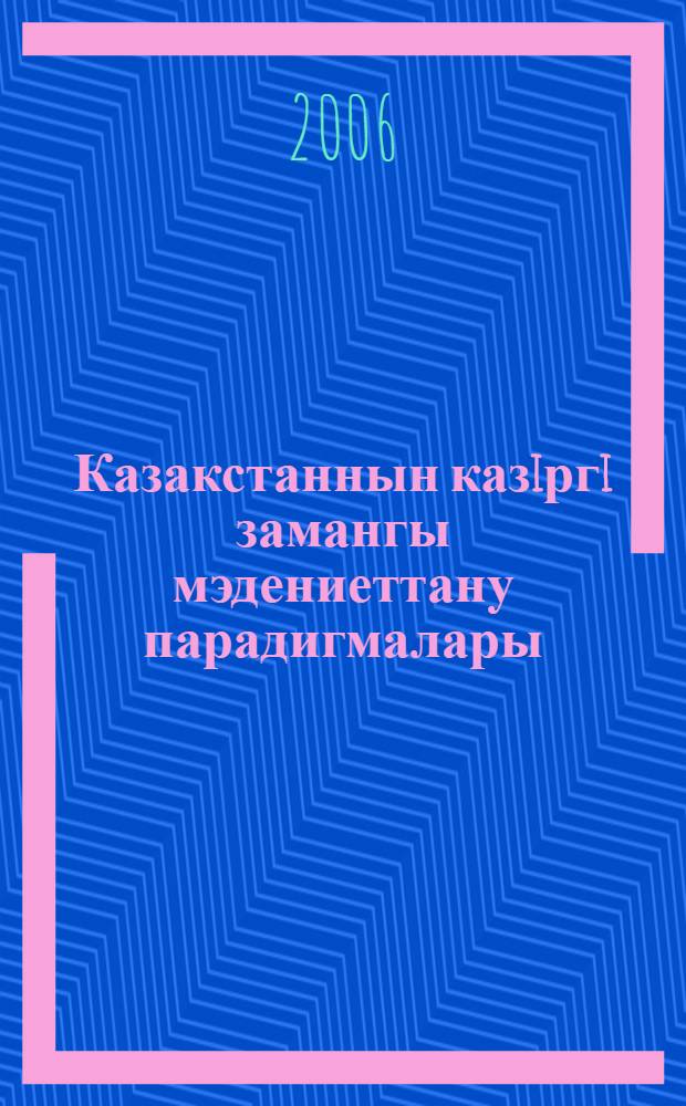 Казакстаннын казiргi замангы мэдениеттану парадигмалары = [Культурологические парадигмы современного Казахстана]