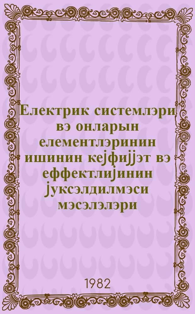 Електрик системлэри вэ онларын елементлэринин ишинин кеjфиjjэт вэ еффектлиjинин jуксэлдилмэси мэсэлэлэри = Вопросы повышения качества и эффективности функционирования электрических систем и их элементов : темат. сб. науч. тр