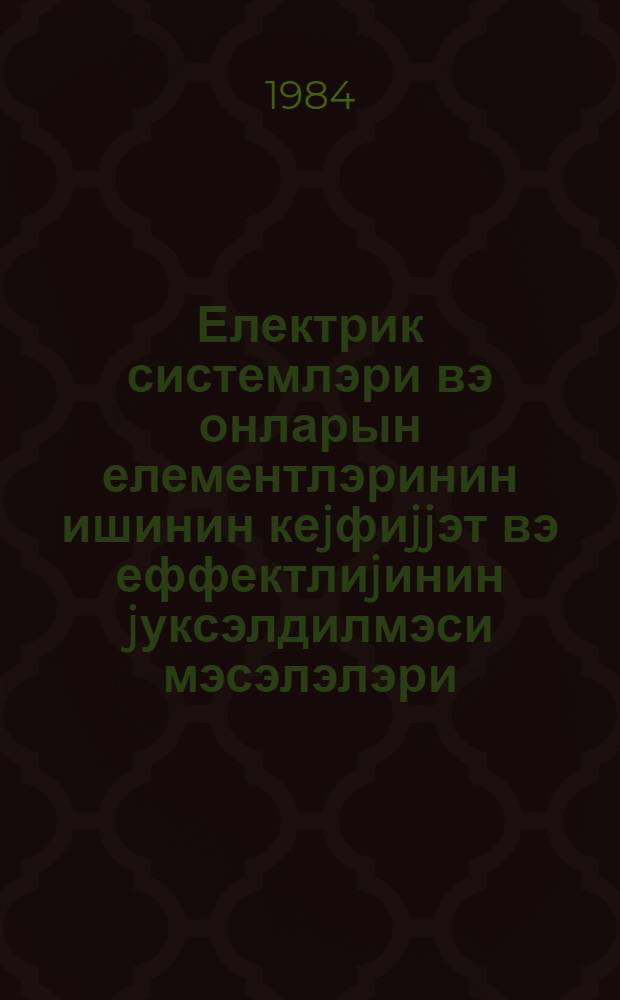 Електрик системлэри вэ онларын елементлэринин ишинин кеjфиjjэт вэ еффектлиjинин jуксэлдилмэси мэсэлэлэри = Вопросы повышения качества и эффективности функционирования электрических систем и их элементов : темат. сб. науч. тр