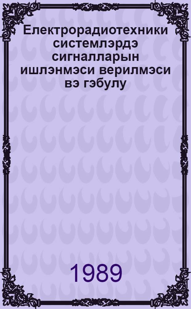 Електрорадиотехники системлэрдэ сигналларын ишлэнмэси верилмэси вэ гэбулу = Обработка, передача и прием сигнала в электрорадиотехнических системах : темат. сб. науч. тр