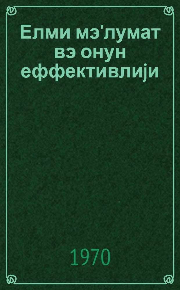 Елми мэ'лумат вэ онун еффективлиjи = Научная информация и ее эффективность