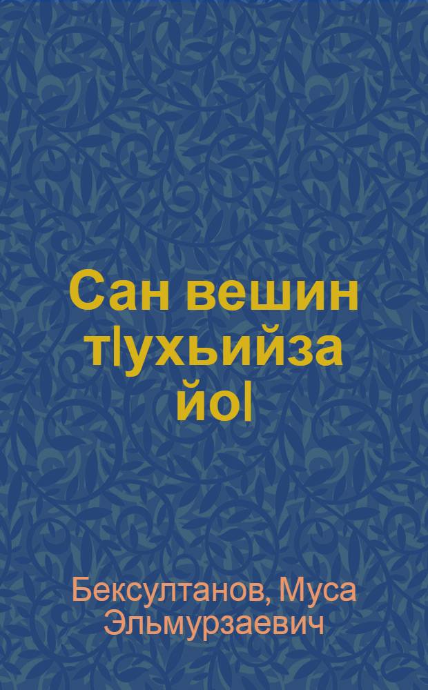 Сан вешин тIухьийза йоI : повесташ, дийцарш, хьаьркаш, эссеш = Девушка моего брата