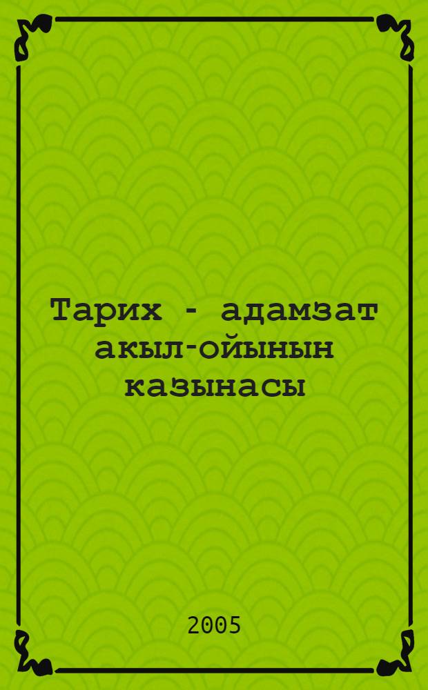 Тарих - адамзат акыл-ойынын казынасы : 20 т = [История - сокровищница мысли и мудрости человечества]